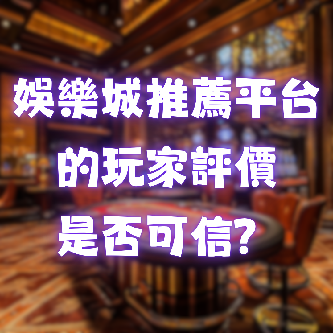 娛樂城推薦平台的玩家評價是否可信？