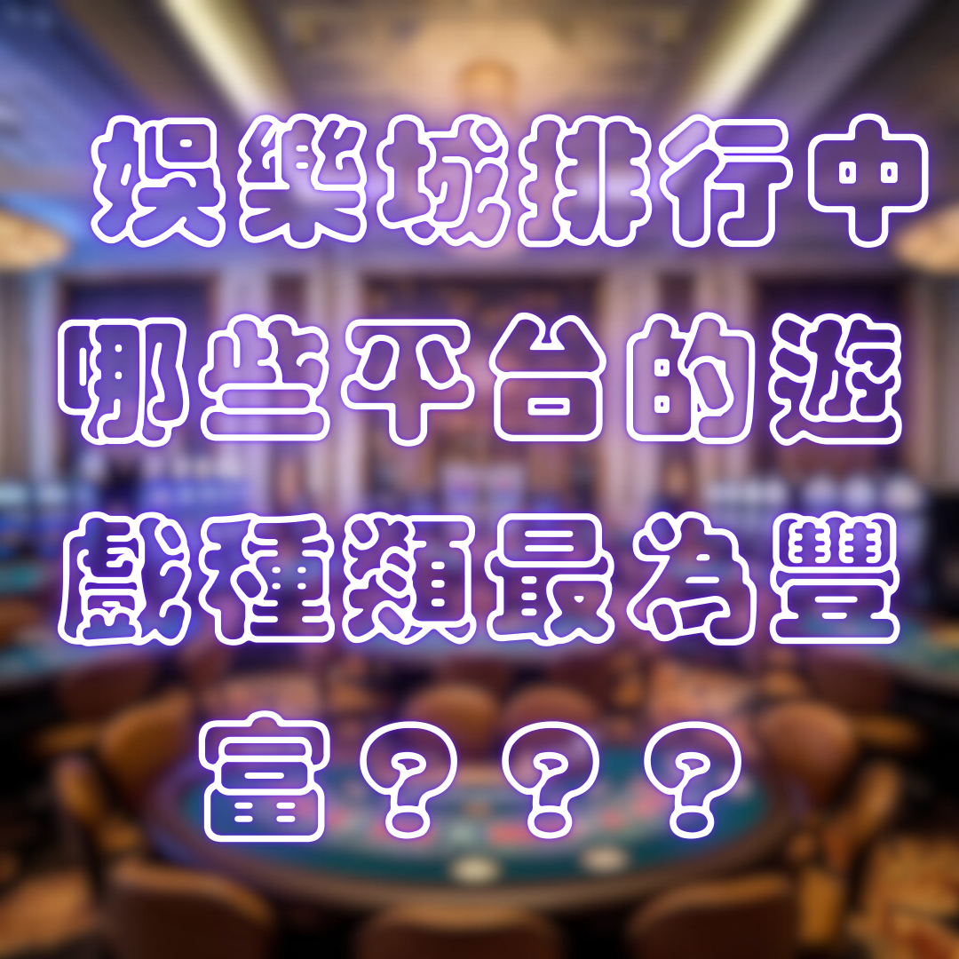 娛樂城排行中，哪些平台的遊戲種類最為豐富？