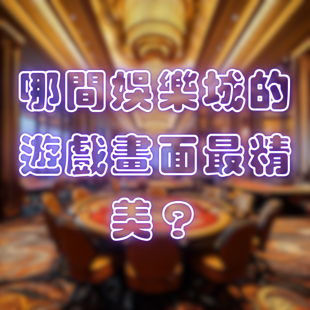 哪間娛樂城的遊戲畫面最精美？